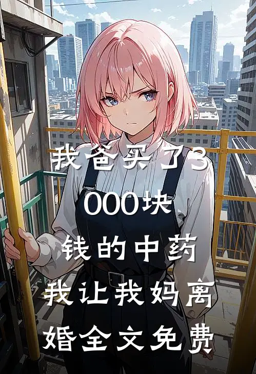 我爸买了3000块钱的中药,我让我妈离婚全文免费