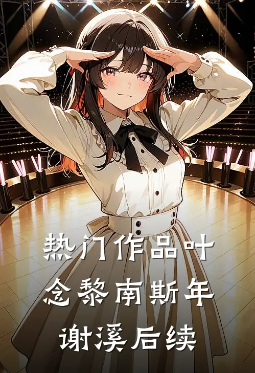 热门作品叶念黎南斯年谢溪后续