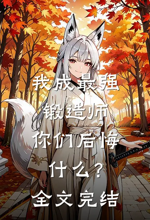 我成最强锻造师，你们后悔什么？全文完结