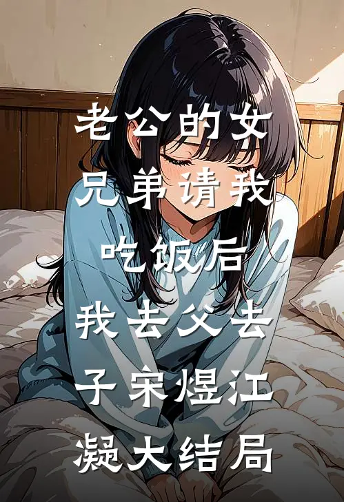 老公的女兄弟请我吃饭后，我去父去子宋煜江凝大结局