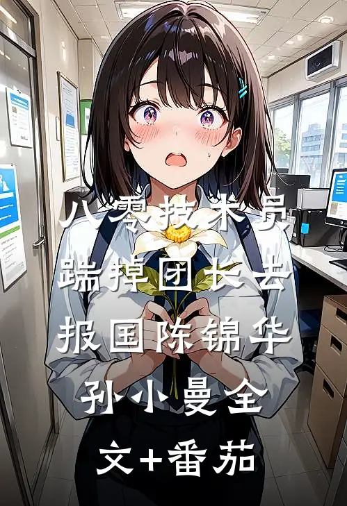 八零技术员踹掉团长去报国陈锦华孙小曼全文+番茄