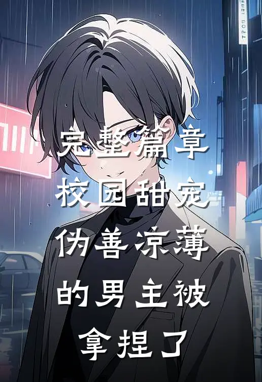 完整篇章校园甜宠：伪善凉薄的男主被拿捏了