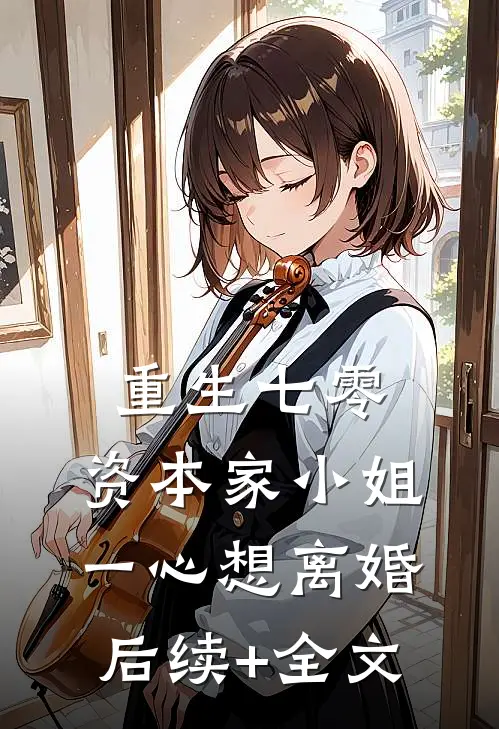 重生七零：资本家小姐一心想离婚后续+全文