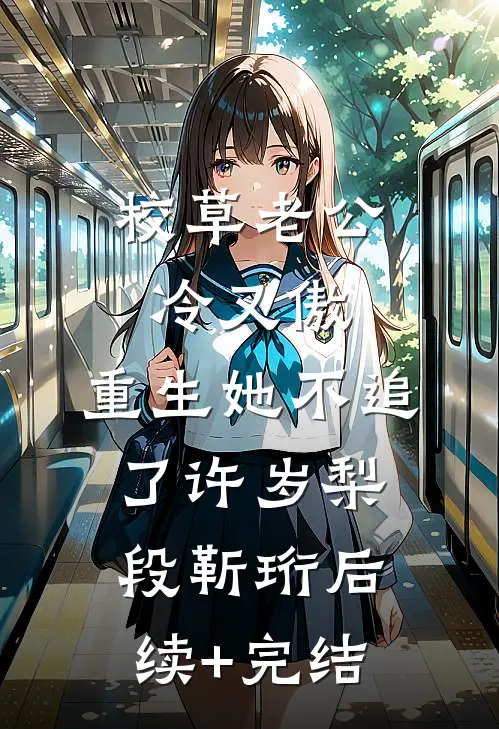 校草老公冷又傲，重生她不追了许岁梨段靳珩后续+完结