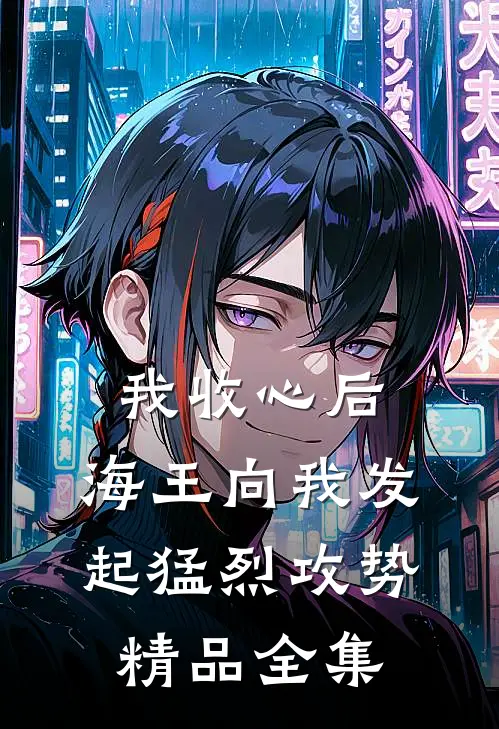 我收心后，海王向我发起猛烈攻势精品全集