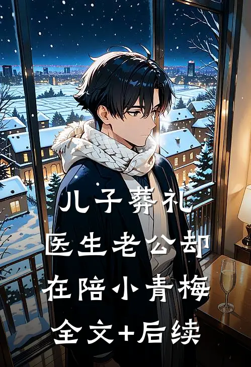 儿子葬礼，医生老公却在陪小青梅全文+后续