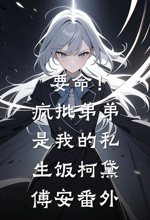 要命！疯批弟弟是我的私生饭柯黛傅安 番外