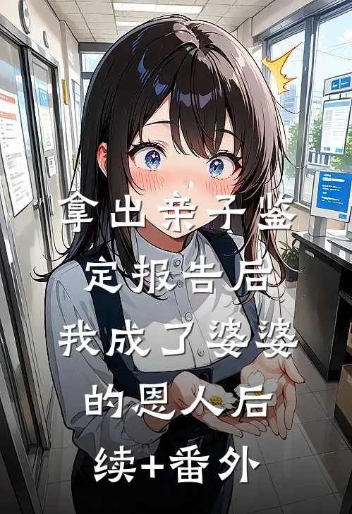 拿出亲子鉴定报告后，我成了婆婆的恩人后续+番外
