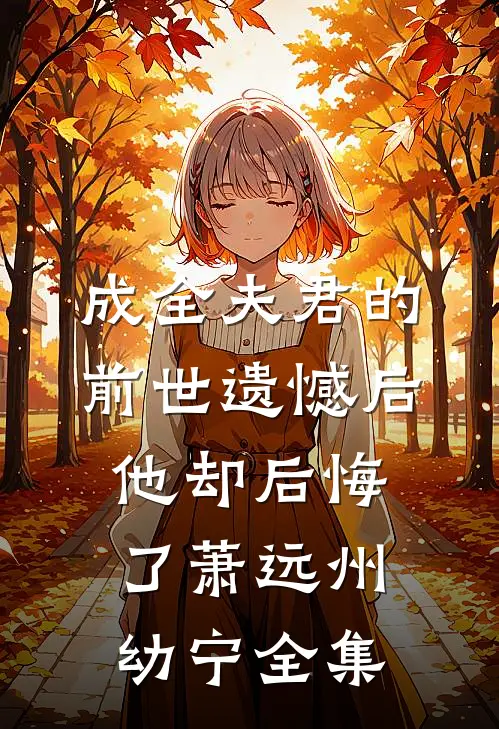 成全夫君的前世遗憾后，他却后悔了萧远州幼宁全集