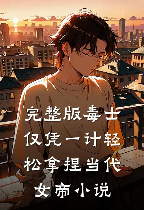 完整版毒士仅凭一计轻松拿捏当代女帝小说