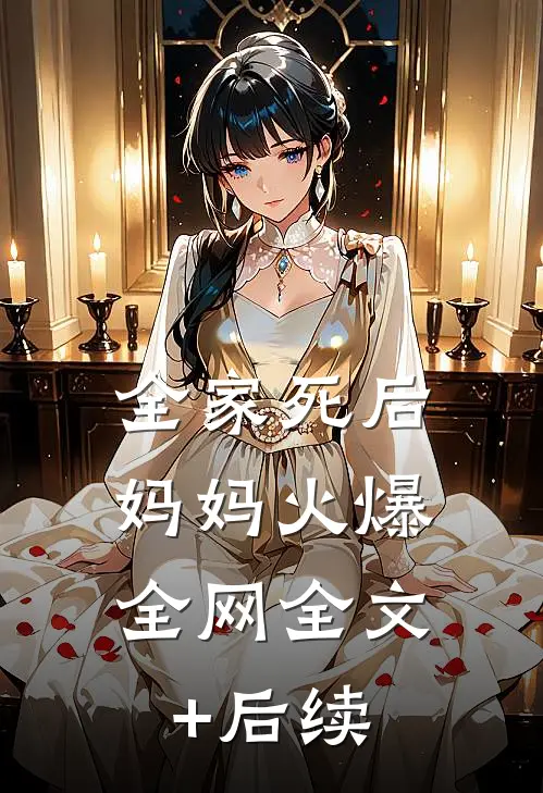 全家死后，妈妈火爆全网全文+后续