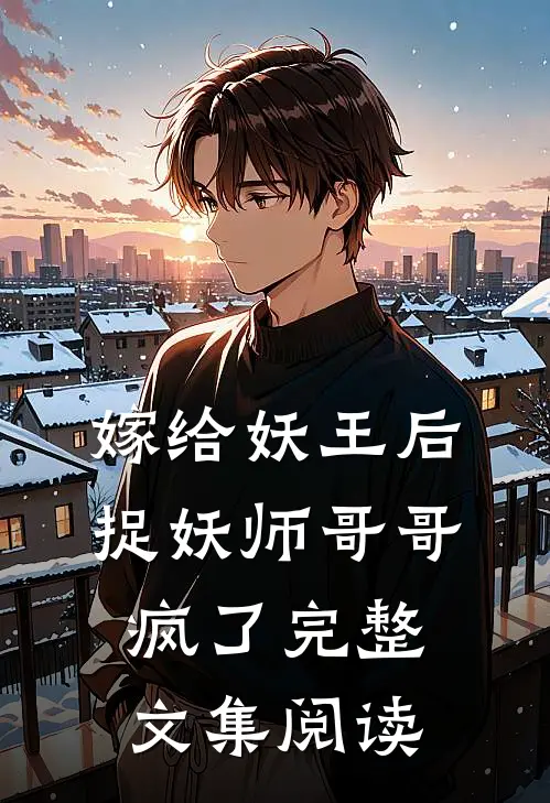 嫁给妖王后，捉妖师哥哥疯了完整文集阅读