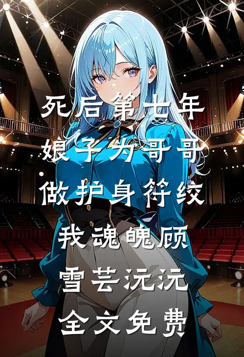 死后第七年，娘子为哥哥做护身符绞我魂魄顾雪芸沅沅全文免费