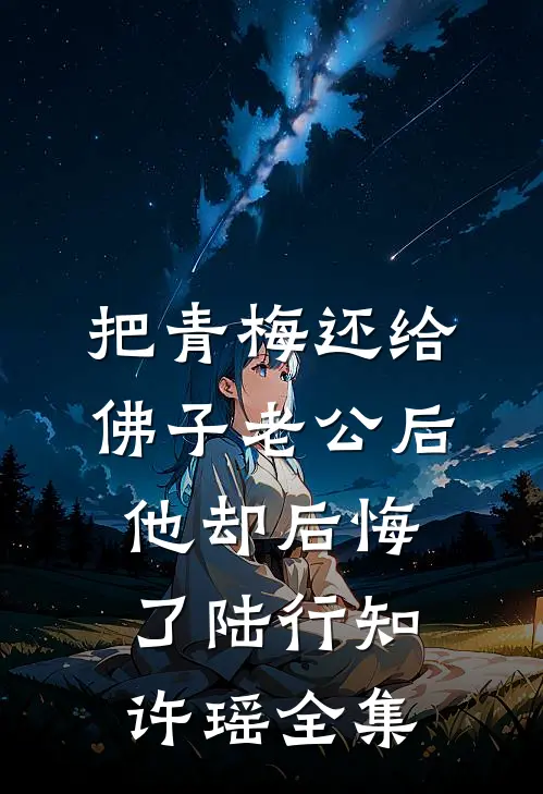 把青梅还给佛子老公后，他却后悔了陆行知许瑶 全集