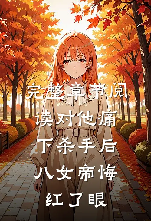 完整章节阅读对他痛下杀手后，八女帝悔红了眼
