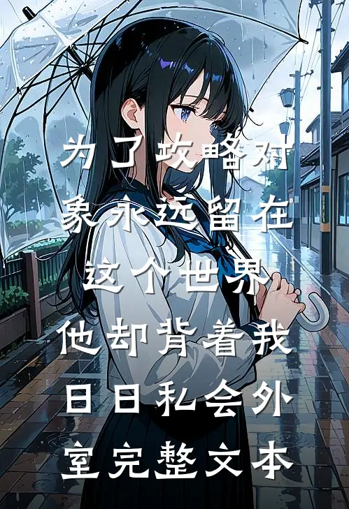 为了攻略对象永远留在这个世界，他却背着我日日私会外室完整文本