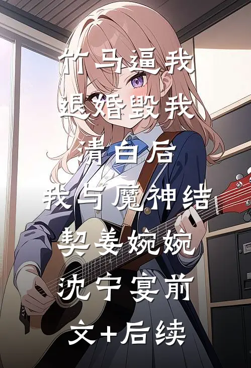 竹马逼我退婚毁我清白后，我与魔神结契姜婉婉沈宁宴前文+后续