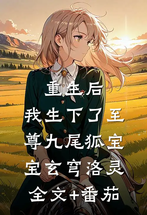 重生后，我生下了至尊九尾狐宝宝玄穹洛灵全文+番茄