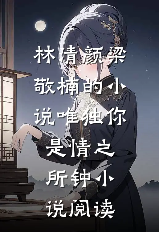 林清颜梁敬楠的小说唯独你是情之所钟小说阅读