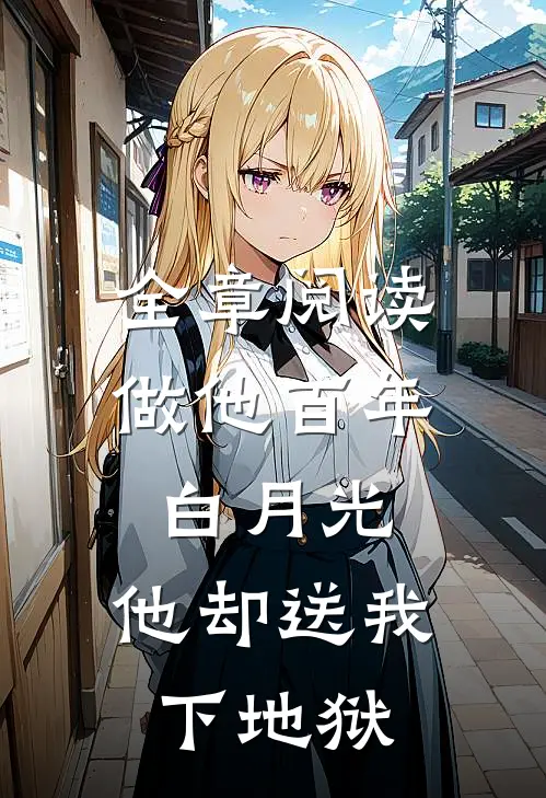全章阅读做他百年白月光，他却送我下地狱