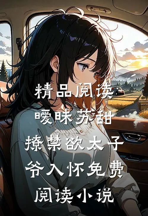 精品阅读暧昧苏甜:撩禁欲太子爷入怀免费阅读小说