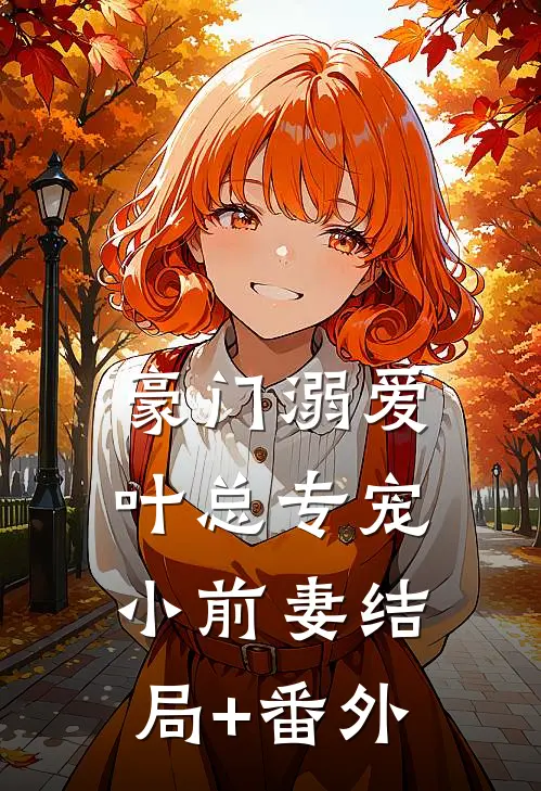 豪门溺爱：叶总专宠小前妻结局+番外