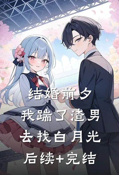 结婚前夕，我踹了渣男去找白月光后续+完结