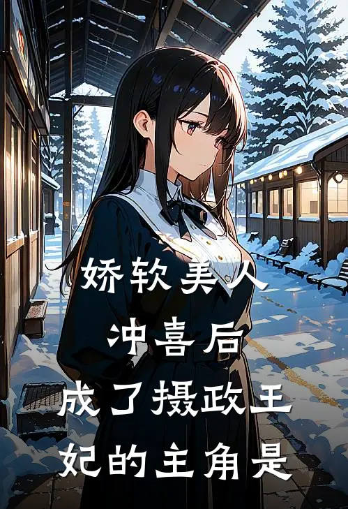 娇软美人冲喜后，成了摄政王妃的主角是