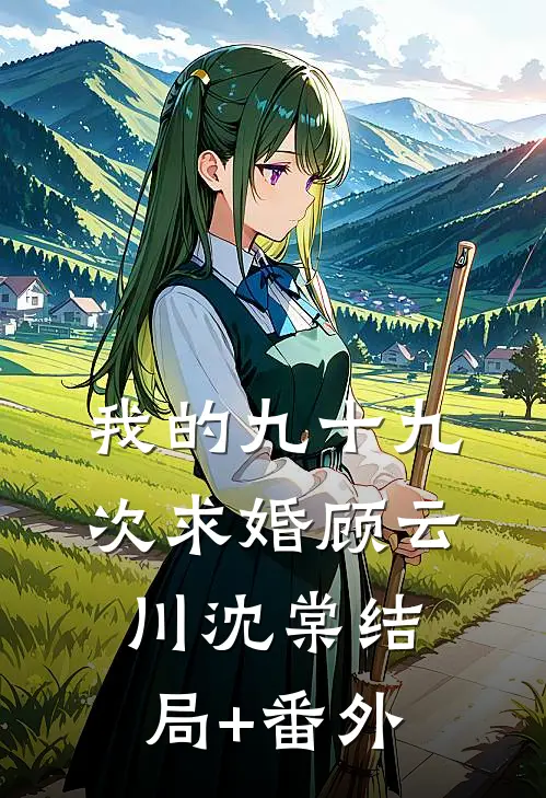 我的九十九次求婚顾云川沈棠结局+番外