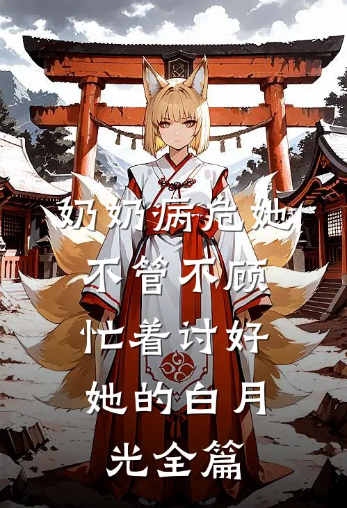 奶奶病危她不管不顾，忙着讨好她的白月光全篇
