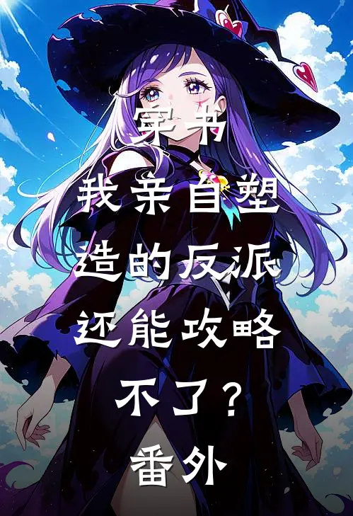 穿书：我亲自塑造的反派，还能攻略不了？ 番外