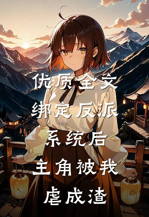 优质全文绑定反派系统后，主角被我虐成渣