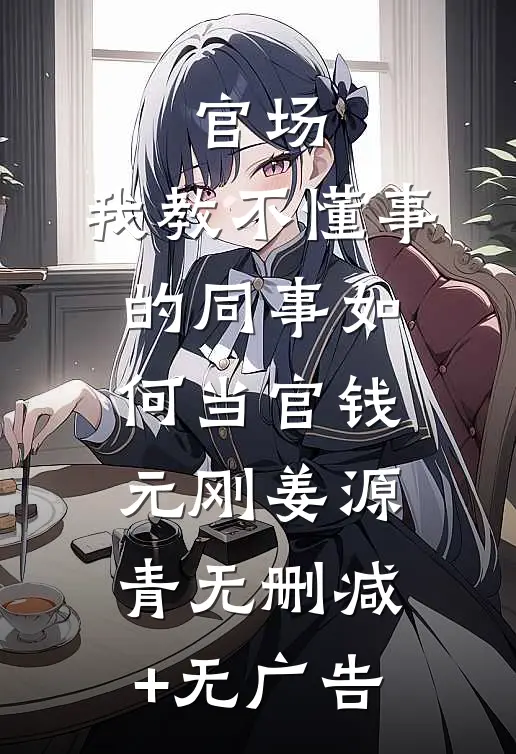 官场：我教不懂事的同事如何当官钱元刚姜源青无删减+无广告