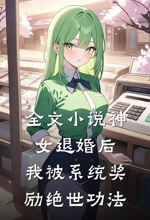 全文小说神女退婚后，我被系统奖励绝世功法