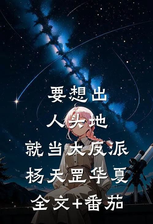 要想出人头地，就当大反派杨天罡华夏全文+番茄