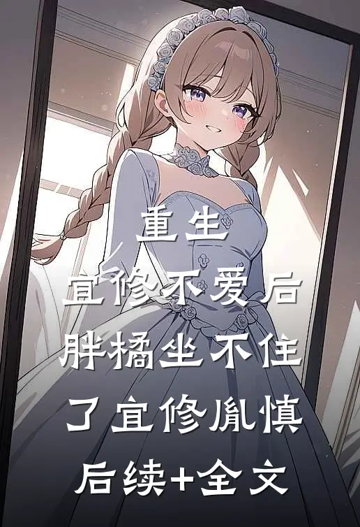 重生：宜修不爱后，胖橘坐不住了宜修胤慎后续+全文