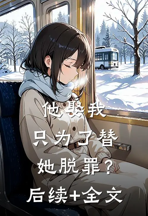他娶我，只为了替她脱罪？后续+全文