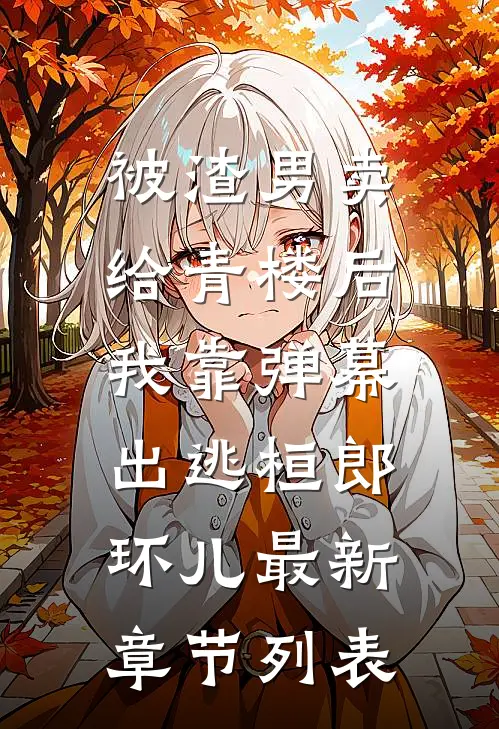被渣男卖给青楼后，我靠弹幕出逃桓郎环儿最新章节列表