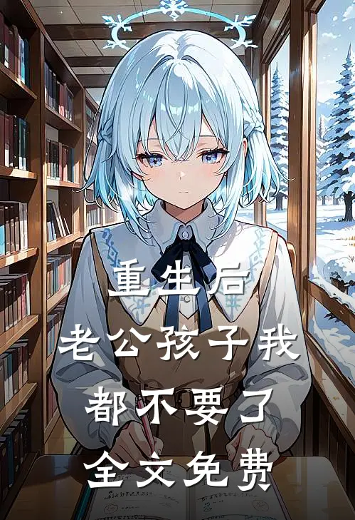 重生后，老公孩子我都不要了全文免费