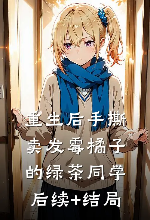 重生后手撕卖发霉橘子的绿茶同学后续+结局