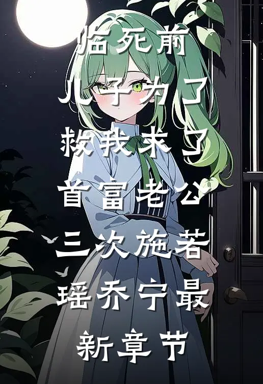 临死前，儿子为了救我求了首富老公三次施若瑶乔宁最新章节