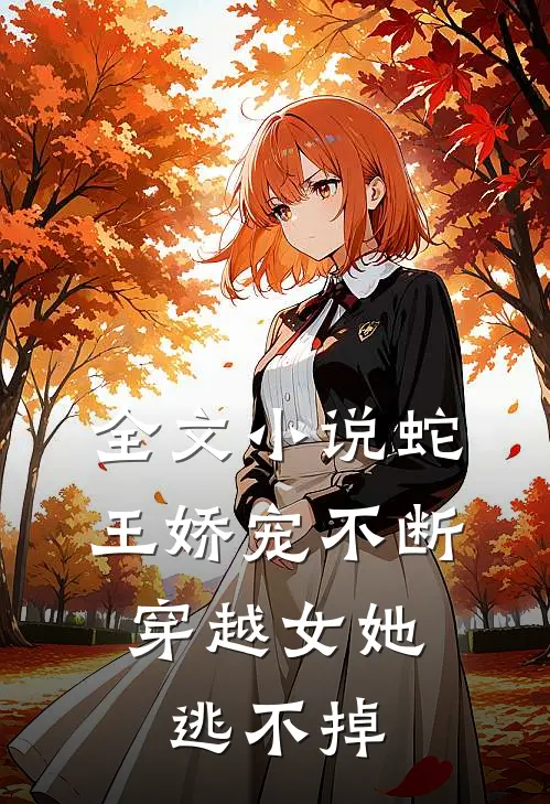 全文小说蛇王娇宠不断，穿越女她逃不掉