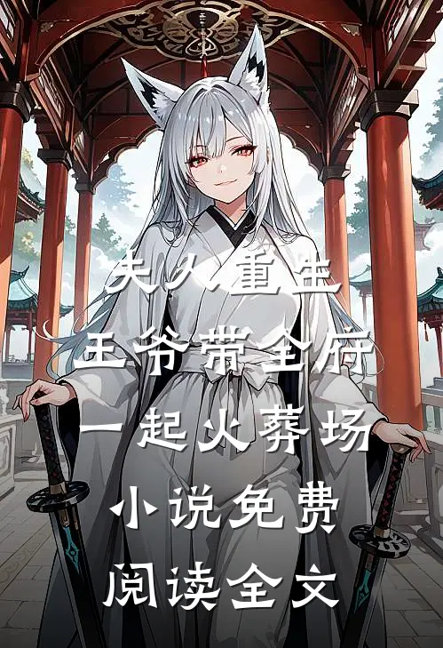 夫人重生，王爷带全府一起火葬场小说免费阅读全文