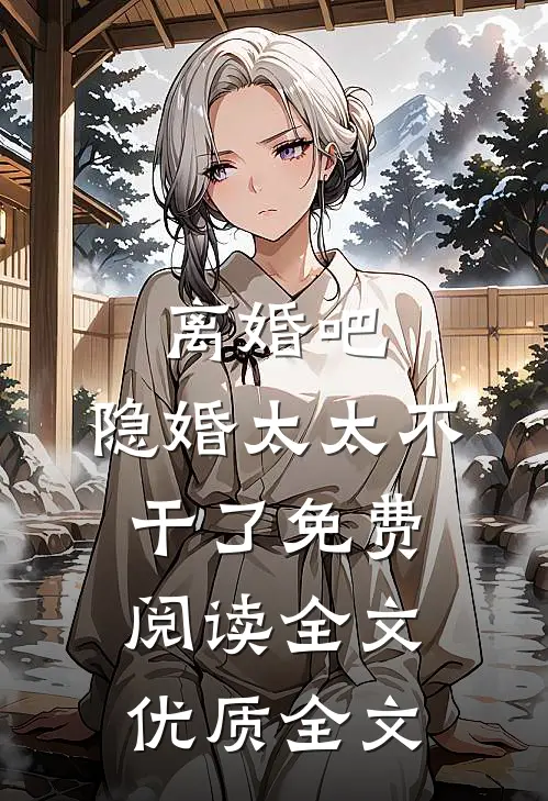 离婚吧,隐婚太太不干了免费阅读全文优质全文