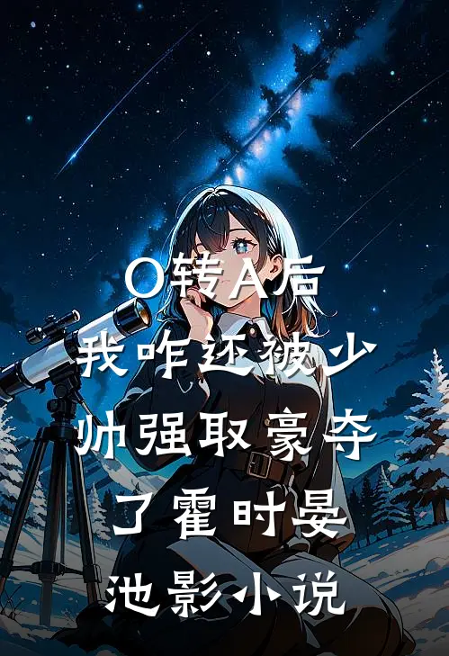 O转A后，我咋还被少帅强取豪夺了霍时晏池影小说