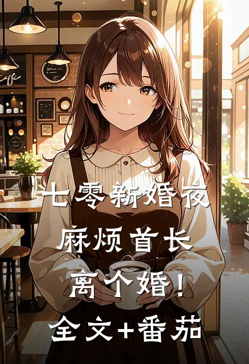 七零新婚夜，麻烦首长离个婚！全文+番茄