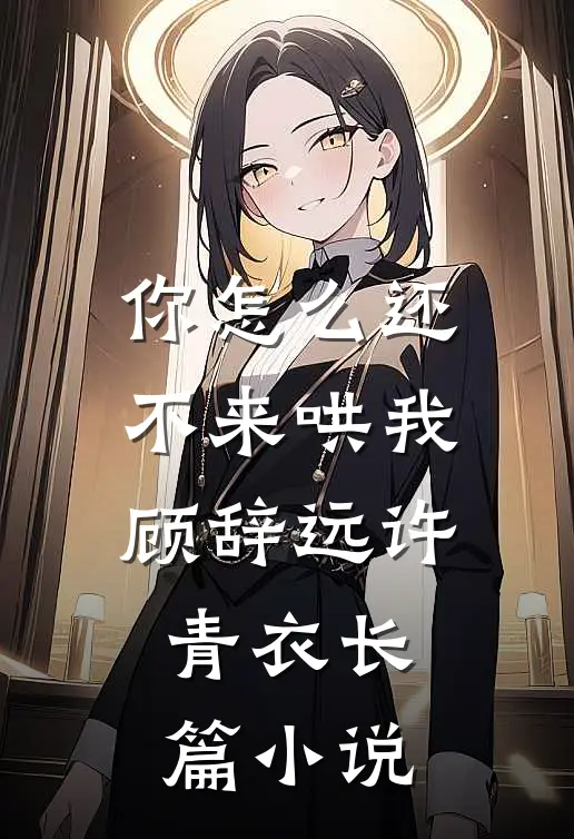 你怎么还不来哄我顾辞远许青衣长篇小说