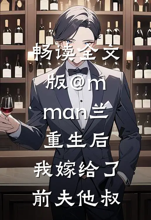 畅读全文版@m.man兰:重生后,我嫁给了前夫他叔