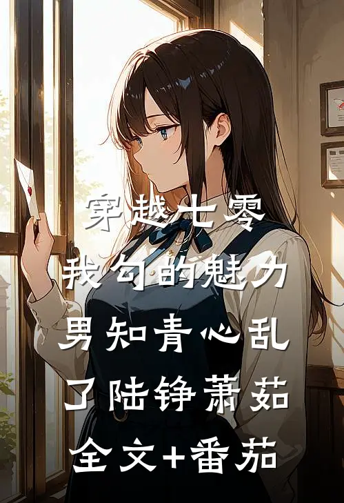 穿越七零：我勾的魅力男知青心乱了陆铮萧茹全文+番茄