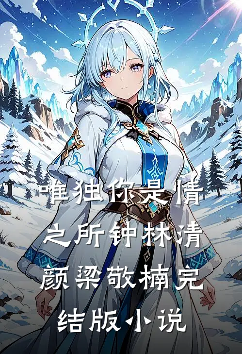 唯独你是情之所钟林清颜梁敬楠完结版小说